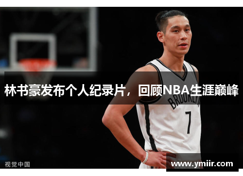 林书豪发布个人纪录片，回顾NBA生涯巅峰